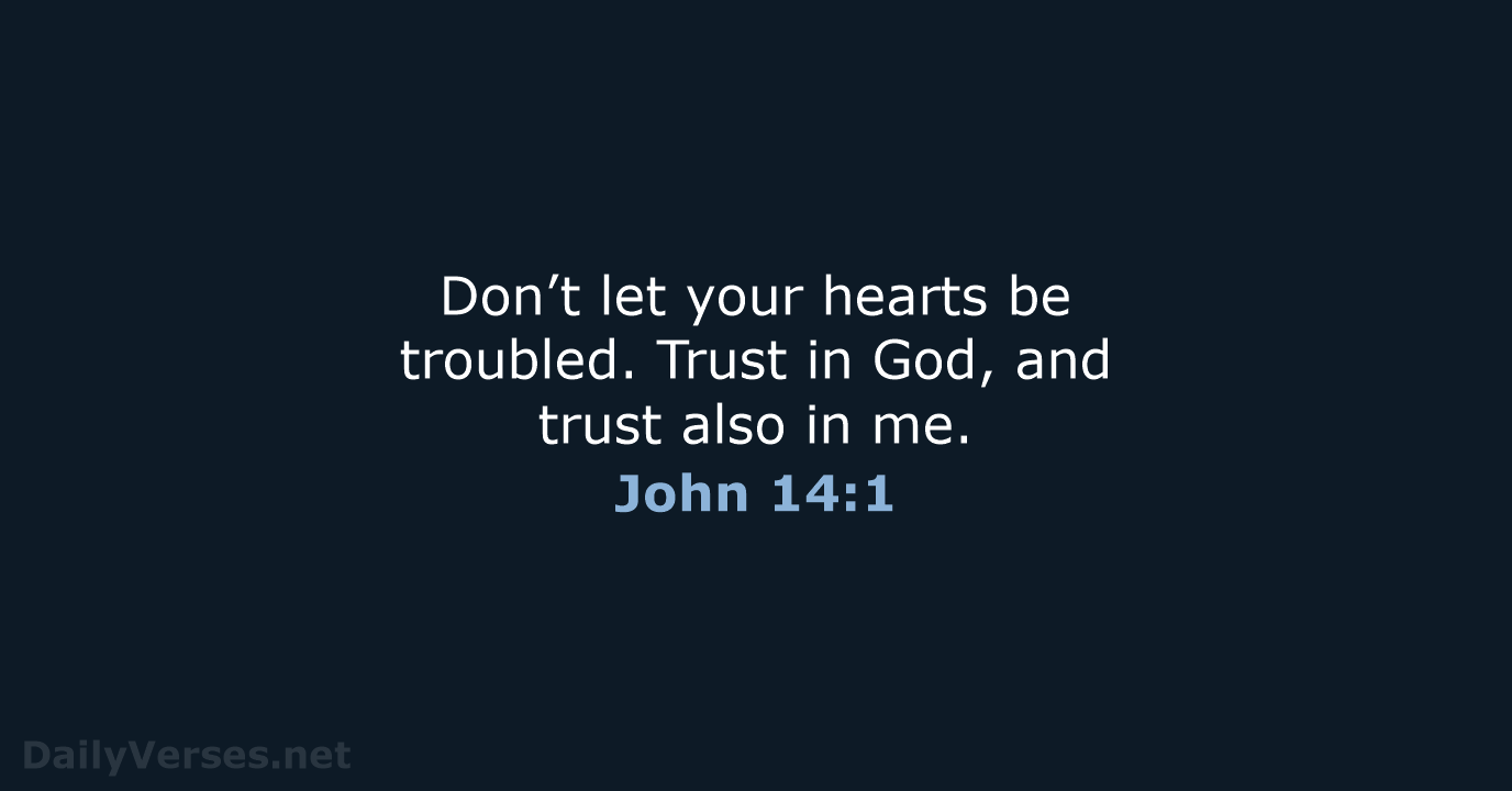 Don’t let your hearts be troubled. Trust in God, and trust also in me. John 14:1