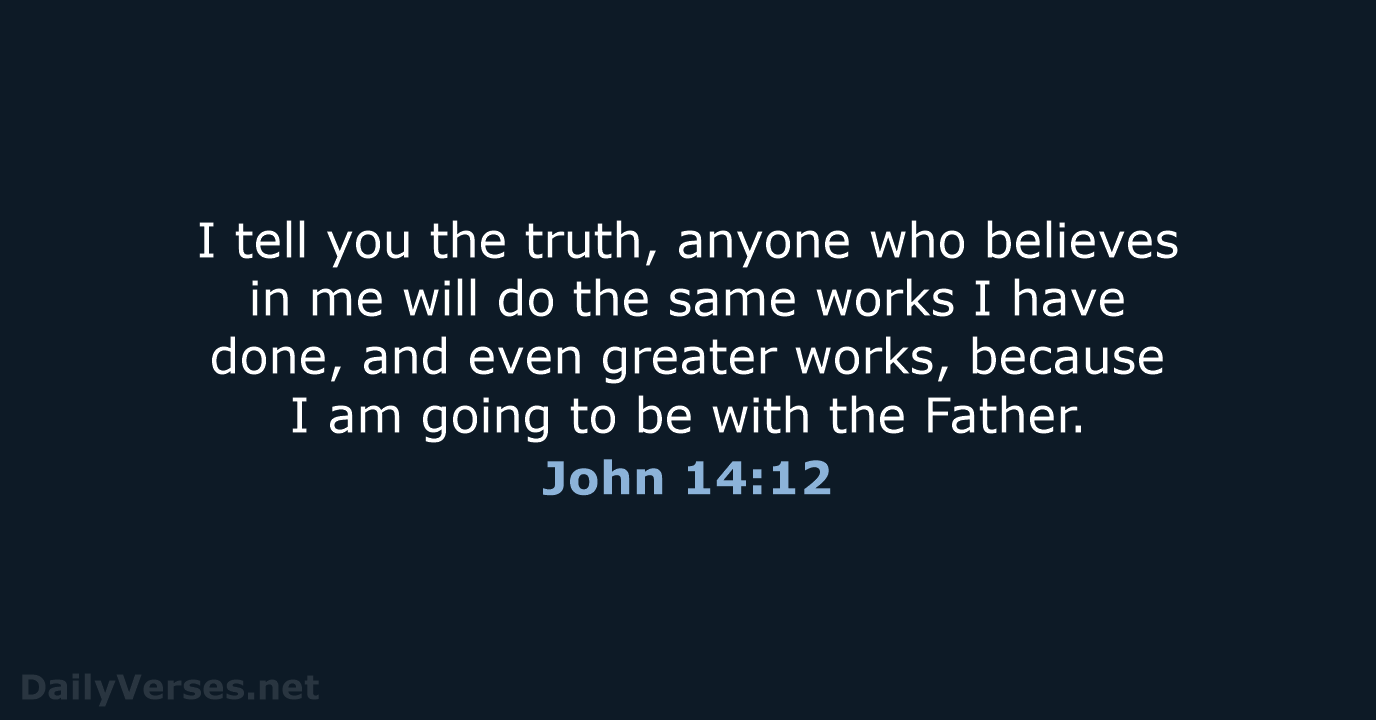 I tell you the truth, anyone who believes in me will do… John 14:12