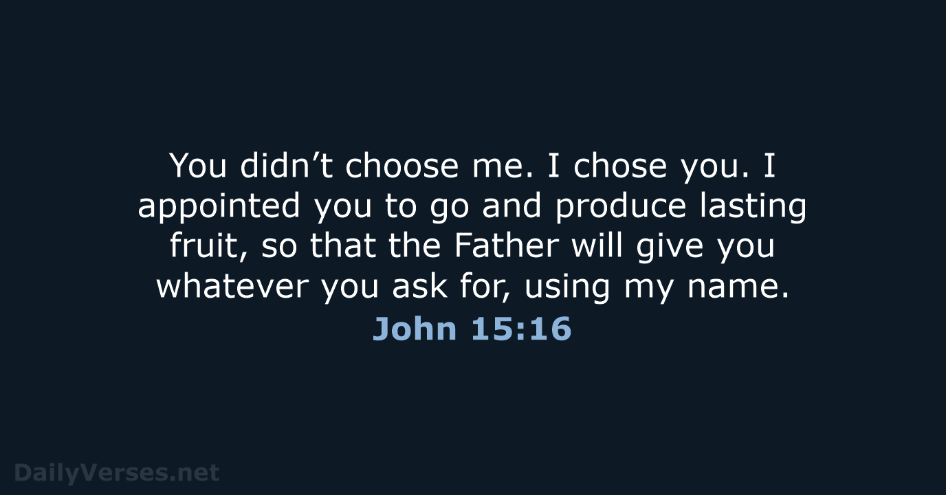 You didn’t choose me. I chose you. I appointed you to go… John 15:16
