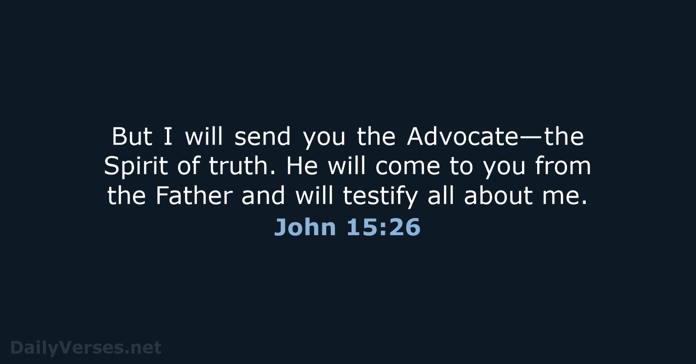 But I will send you the Advocate—the Spirit of truth. He will… John 15:26