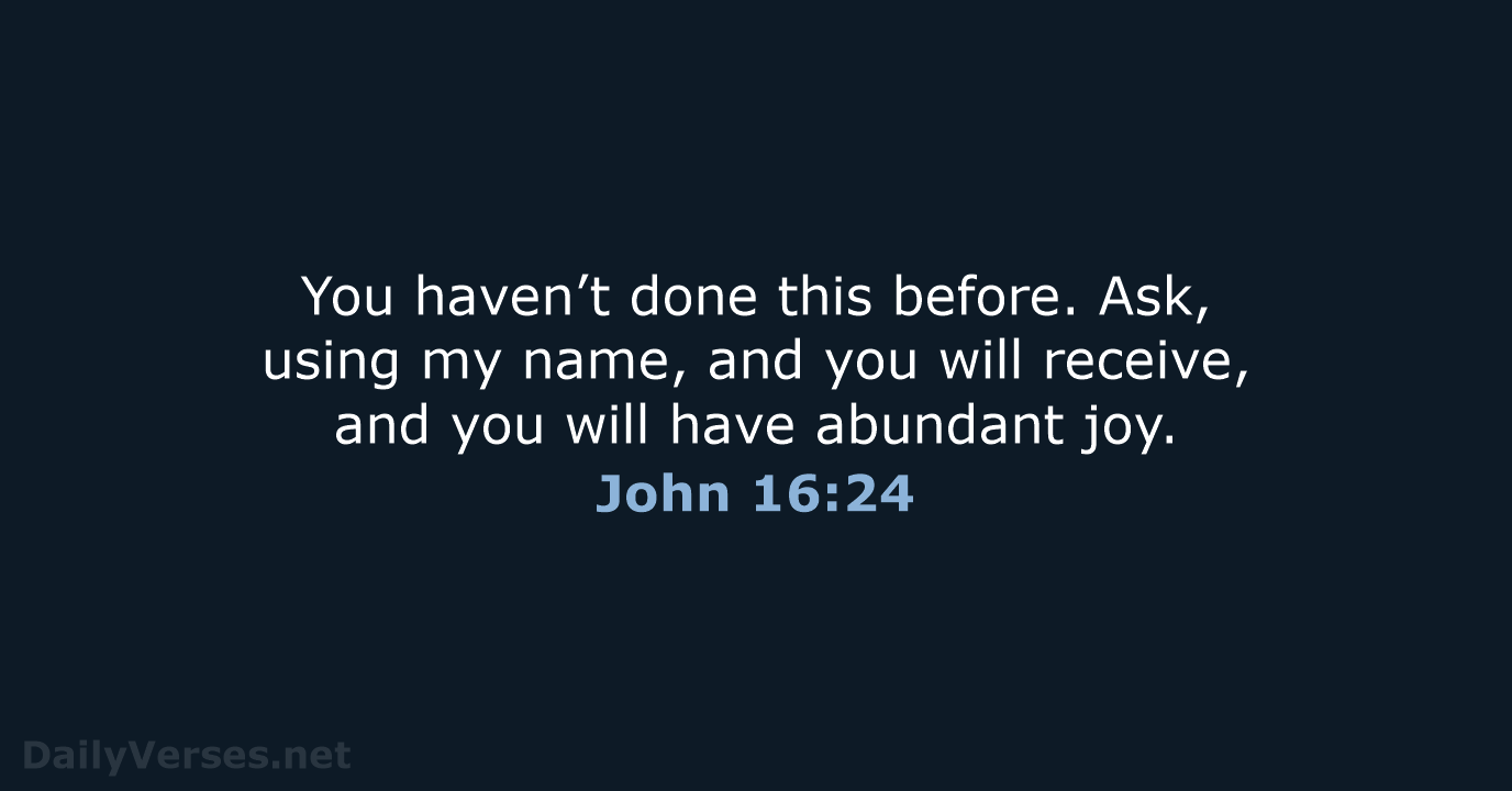 You haven’t done this before. Ask, using my name, and you will… John 16:24