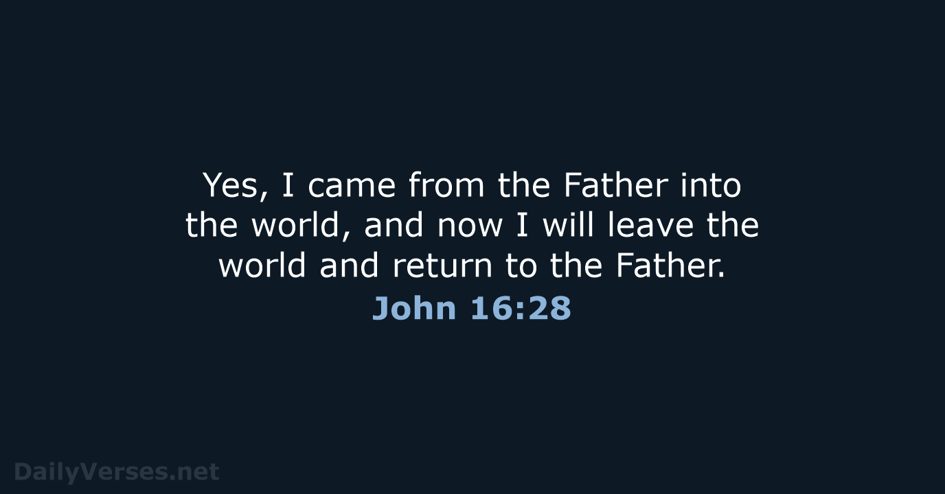 Yes, I came from the Father into the world, and now I… John 16:28