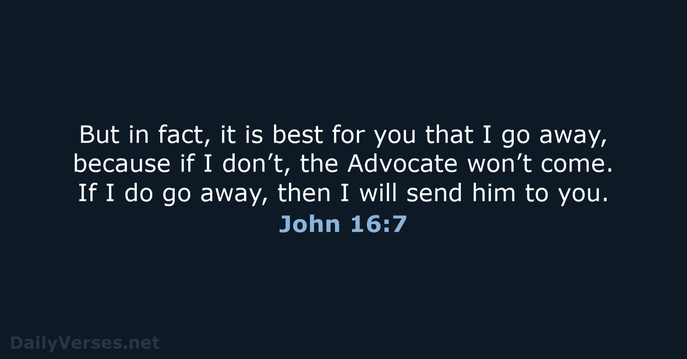 But in fact, it is best for you that I go away… John 16:7