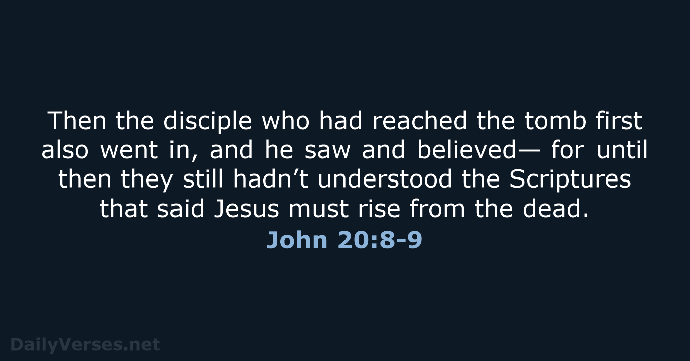 Then the disciple who had reached the tomb first also went in… John 20:8-9