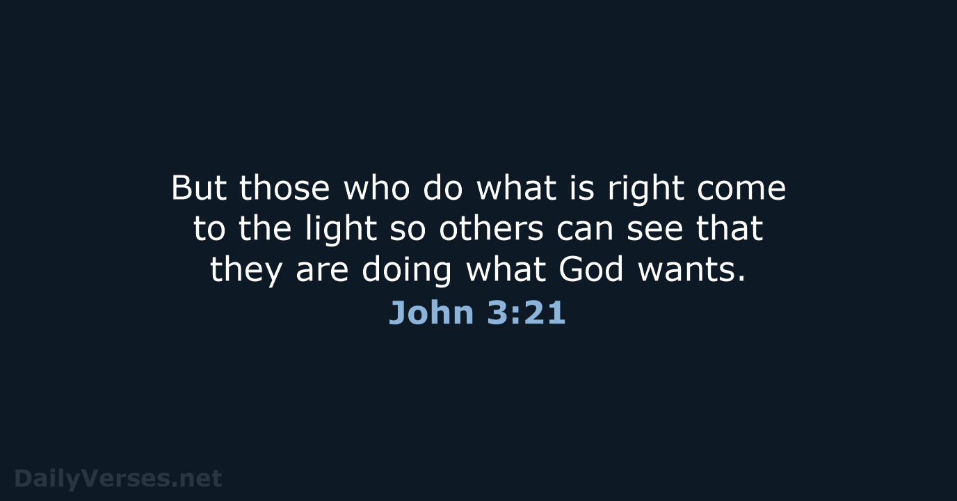 But those who do what is right come to the light so… John 3:21