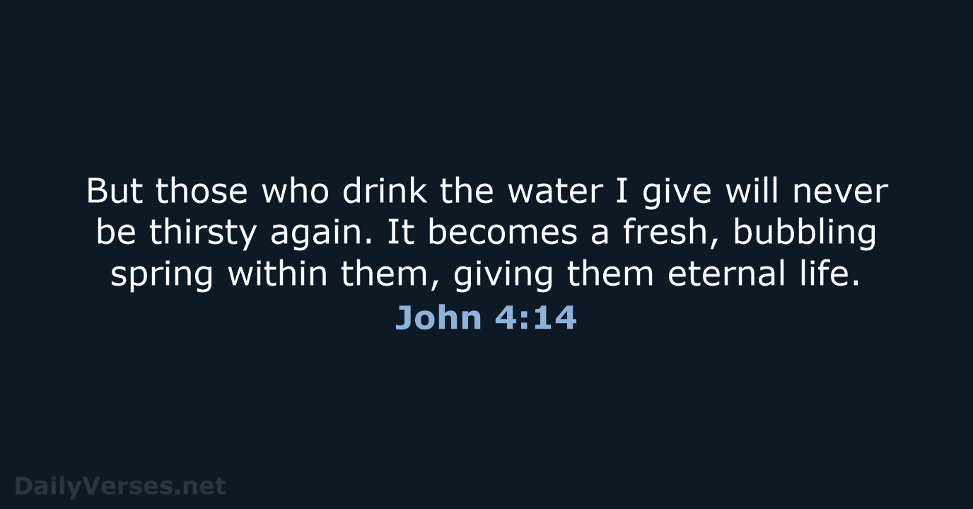 But those who drink the water I give will never be thirsty… John 4:14