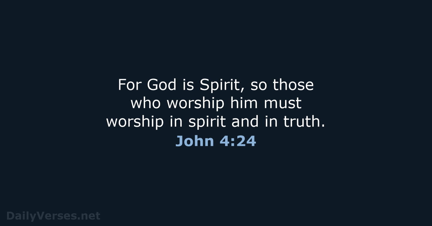 For God is Spirit, so those who worship him must worship in… John 4:24
