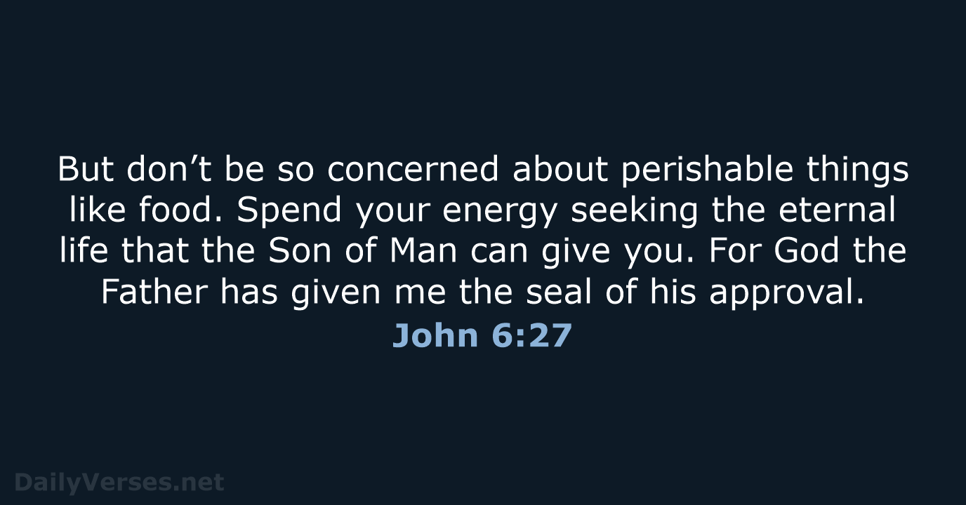 But don’t be so concerned about perishable things like food. Spend your… John 6:27