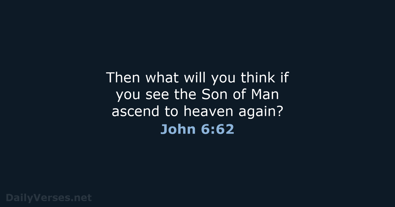 Then what will you think if you see the Son of Man… John 6:62