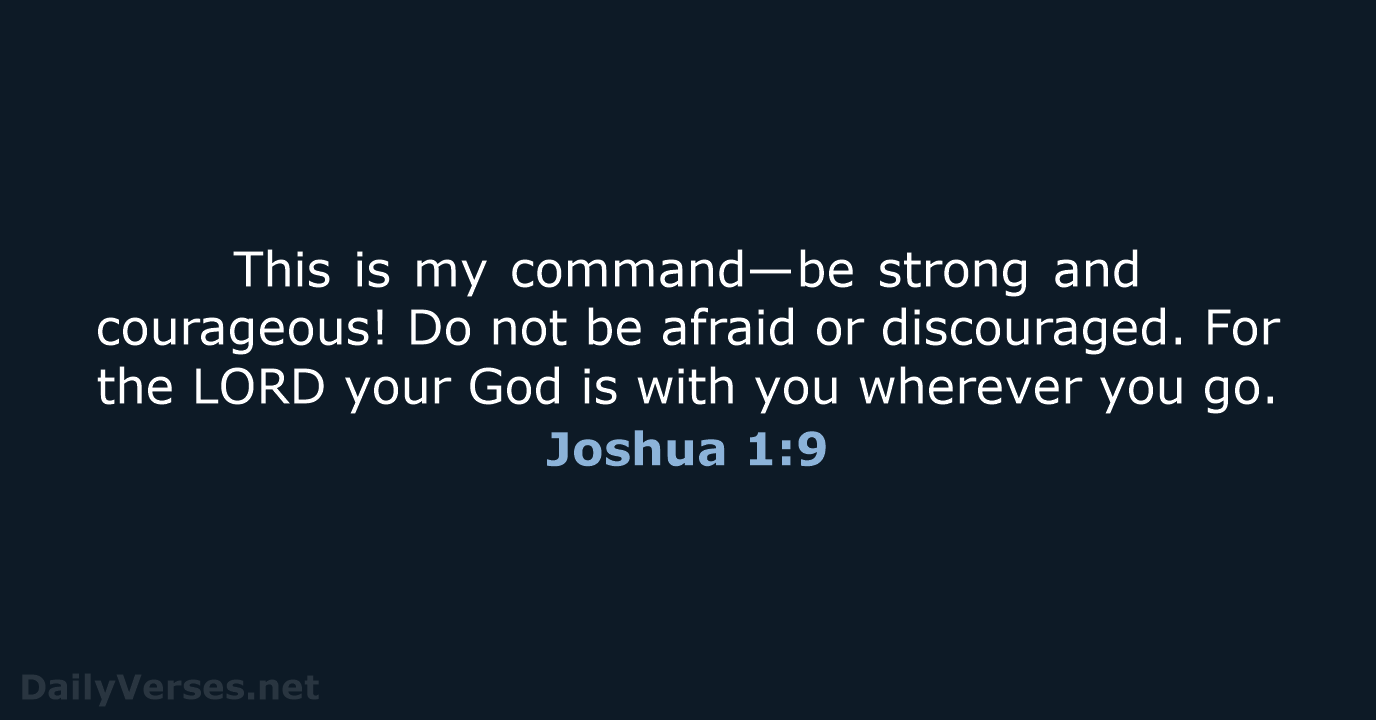 This is my command—be strong and courageous! Do not be afraid or… Joshua 1:9