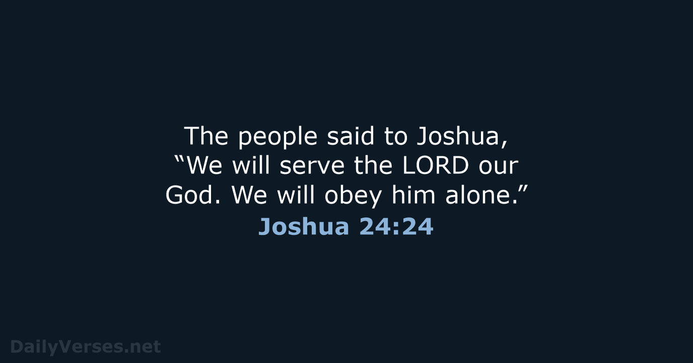 The people said to Joshua, “We will serve the LORD our God… Joshua 24:24