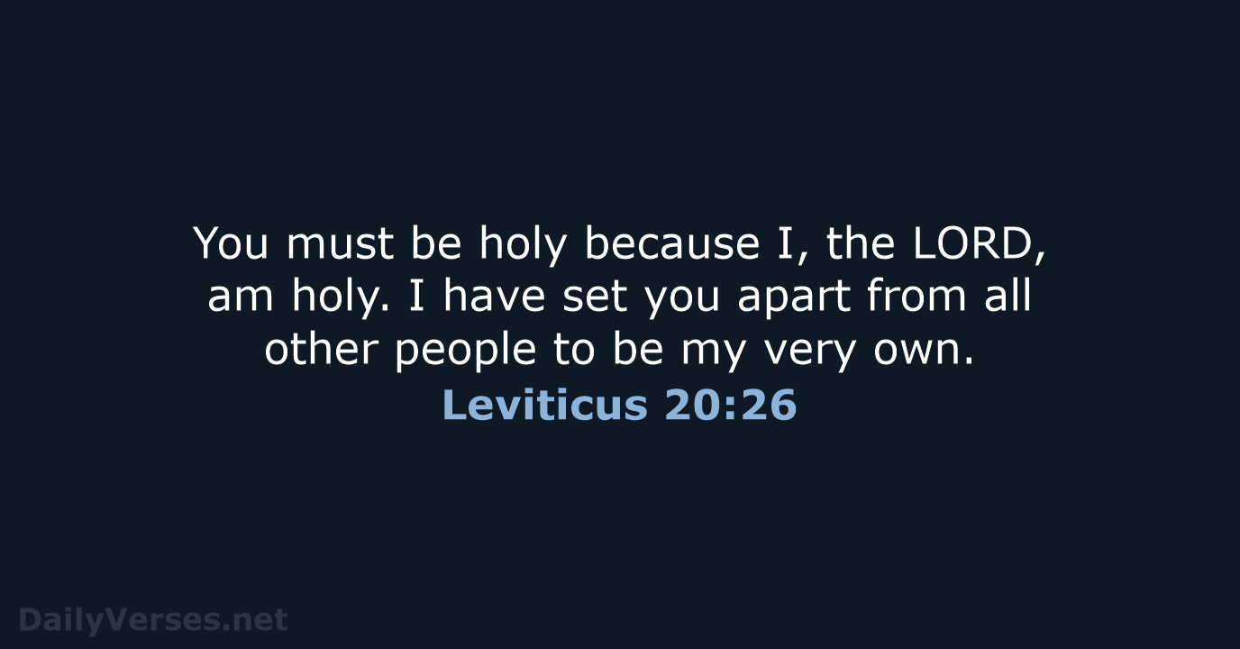 You must be holy because I, the LORD, am holy. I have… Leviticus 20:26