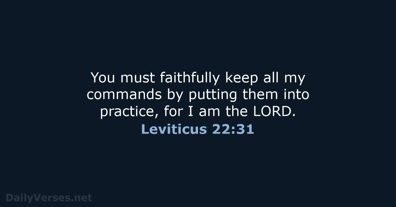 You must faithfully keep all my commands by putting them into practice… Leviticus 22:31