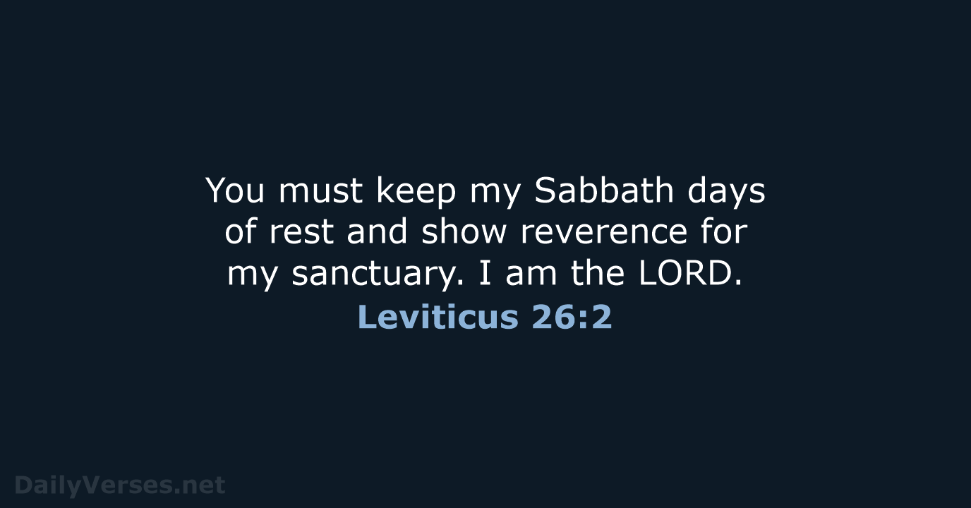 You must keep my Sabbath days of rest and show reverence for… Leviticus 26:2