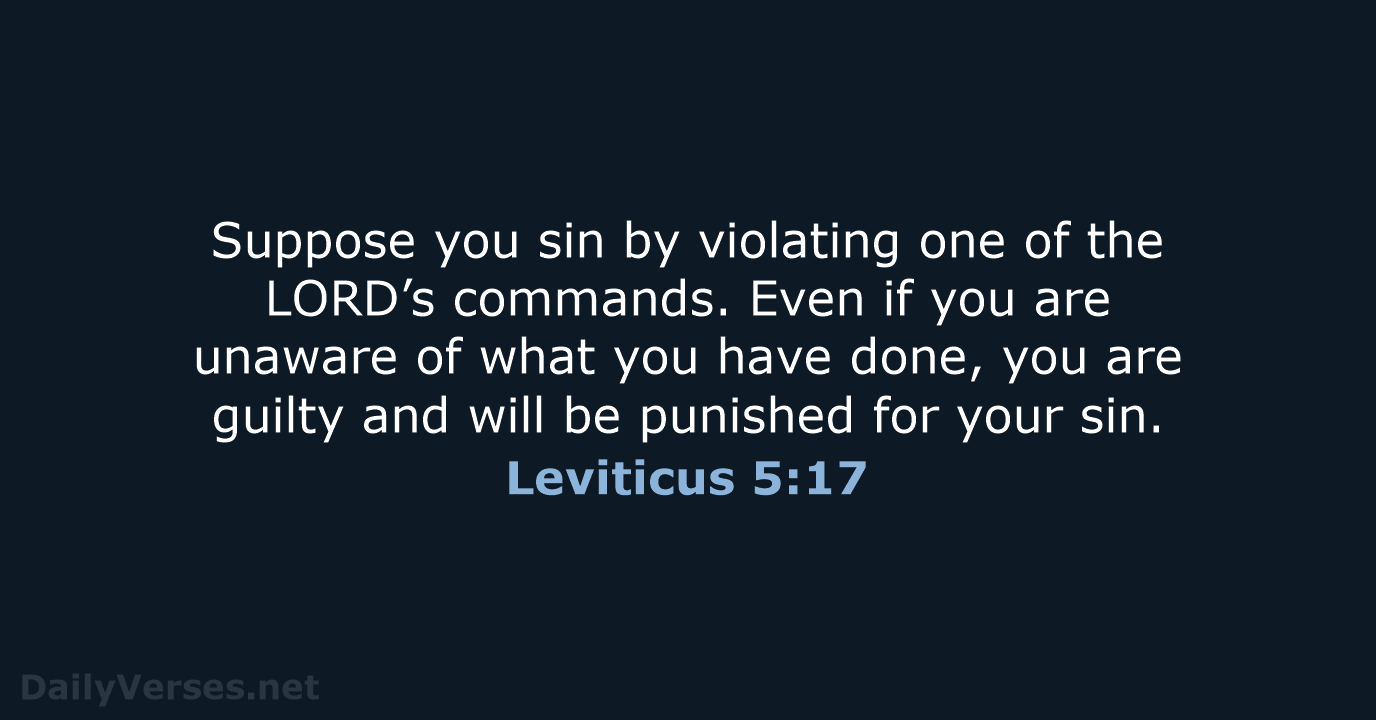Suppose you sin by violating one of the LORD’s commands. Even if… Leviticus 5:17