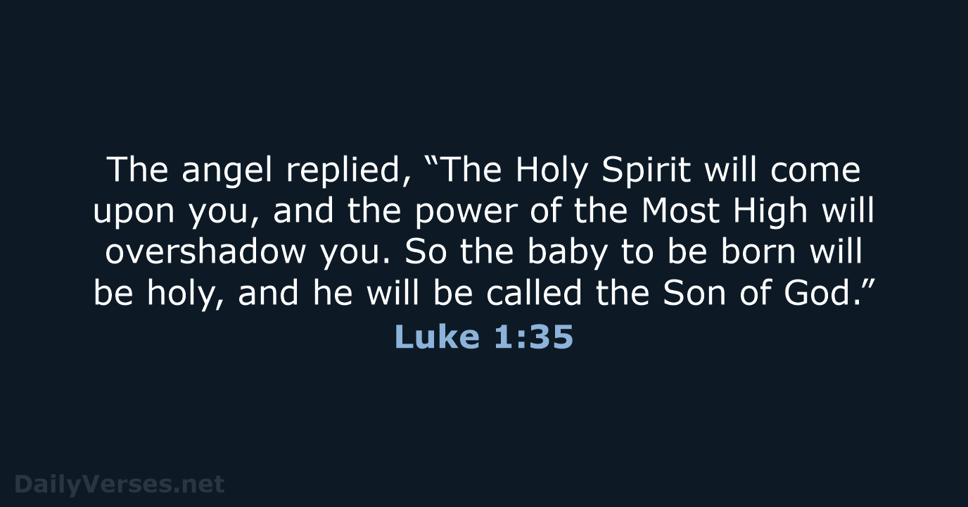 The angel replied, “The Holy Spirit will come upon you, and the… Luke 1:35