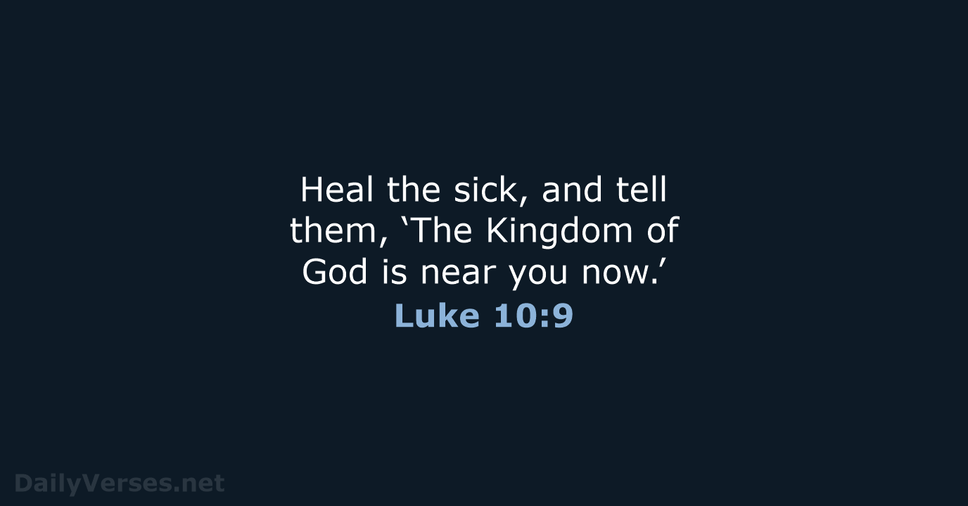 Heal the sick, and tell them, ‘The Kingdom of God is near you now.’ Luke 10:9