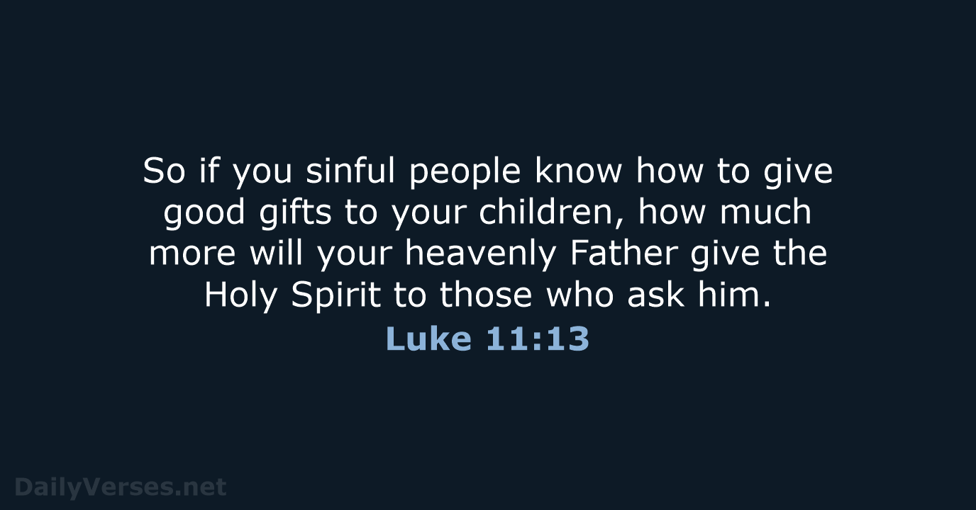 So if you sinful people know how to give good gifts to… Luke 11:13