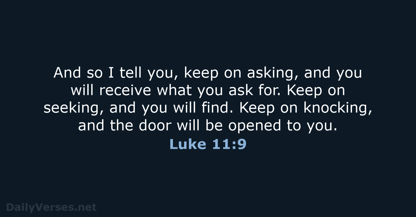 And so I tell you, keep on asking, and you will receive… Luke 11:9