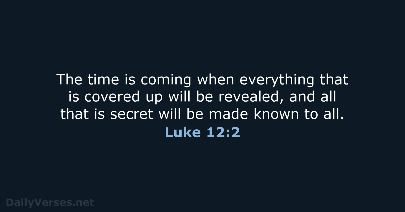 The time is coming when everything that is covered up will be… Luke 12:2