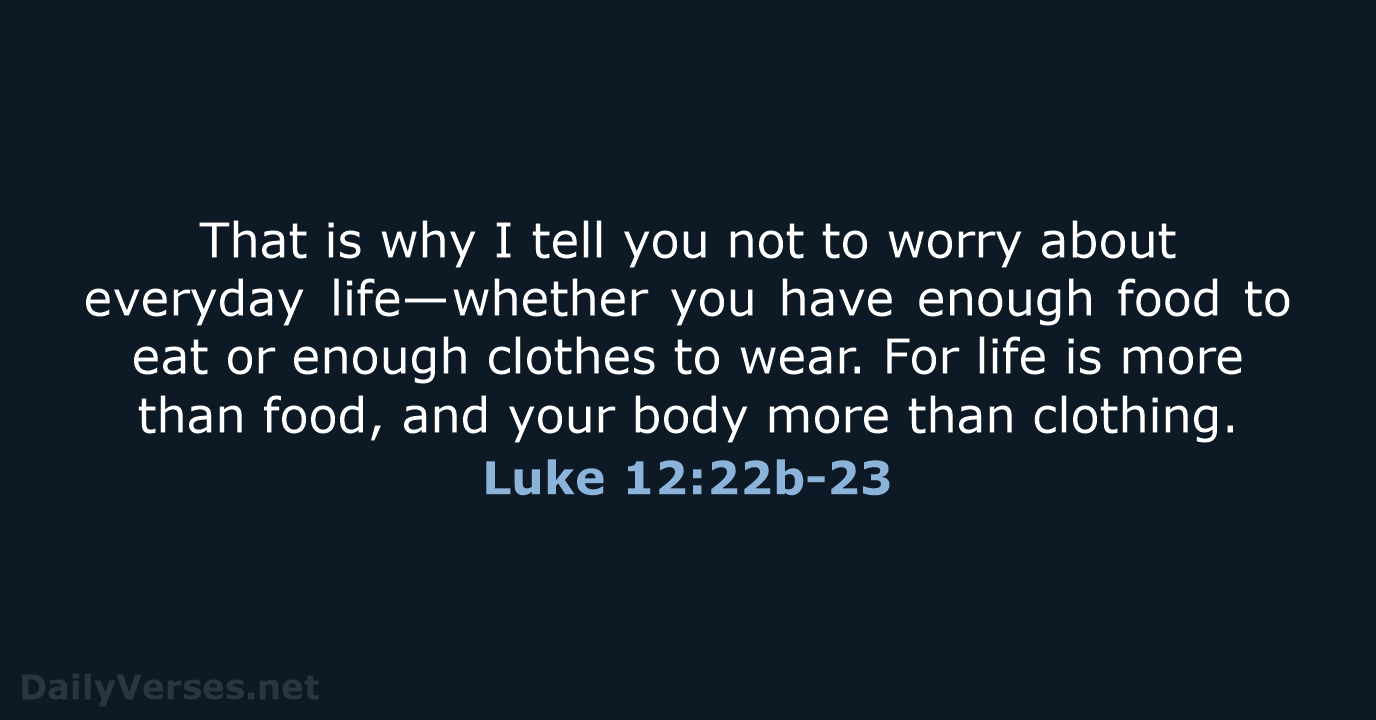 That is why I tell you not to worry about everyday life—whether… Luke 12:22b-23