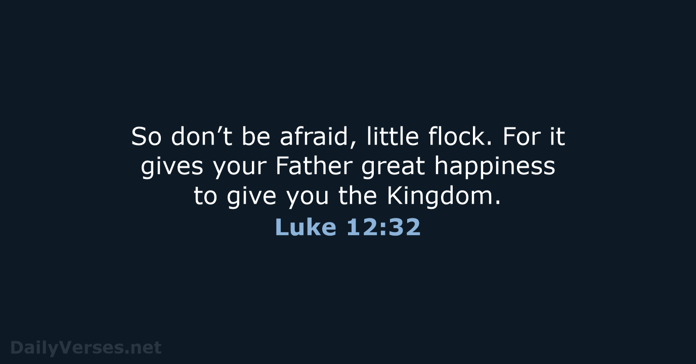 So don’t be afraid, little flock. For it gives your Father great… Luke 12:32