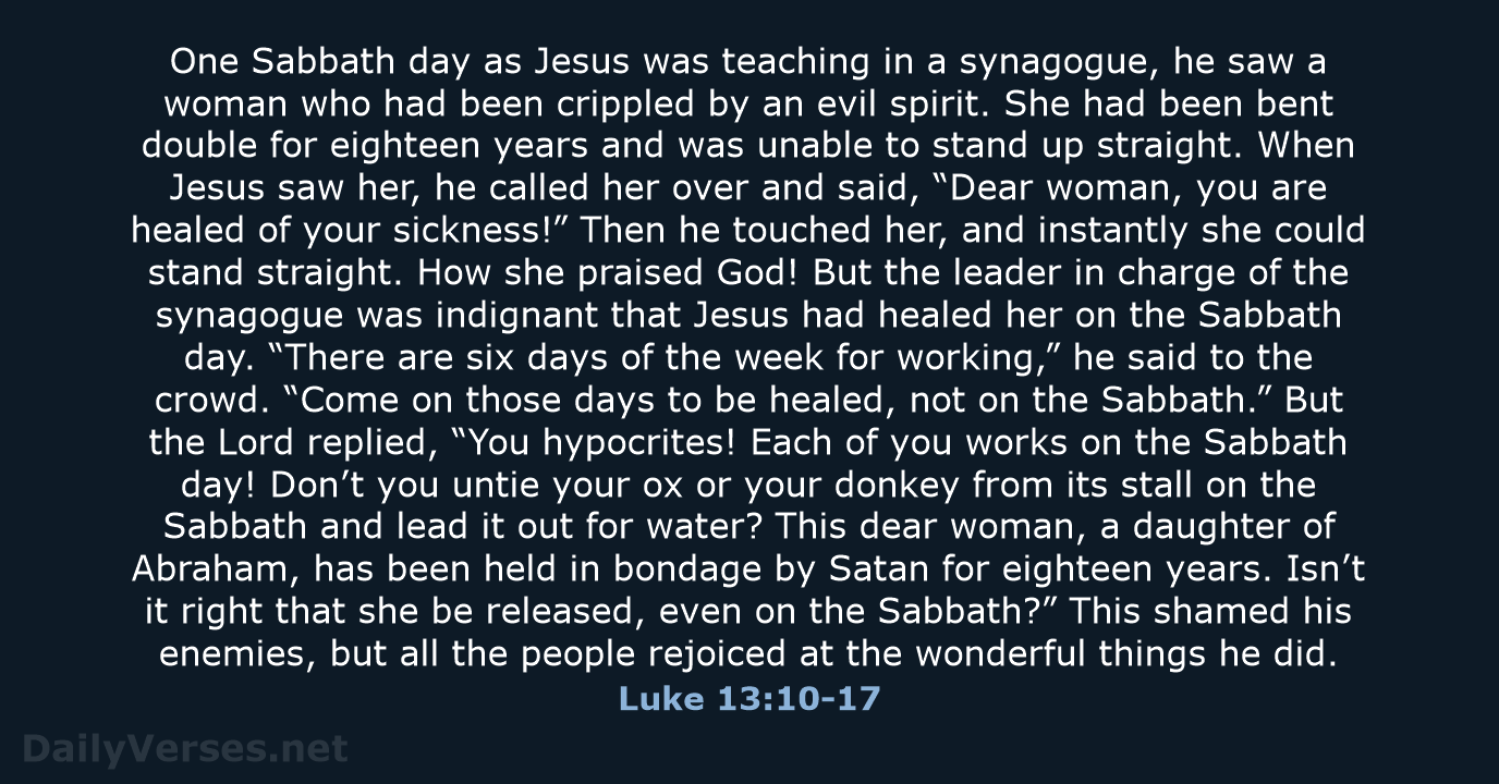 One Sabbath day as Jesus was teaching in a synagogue, he saw… Luke 13:10-17