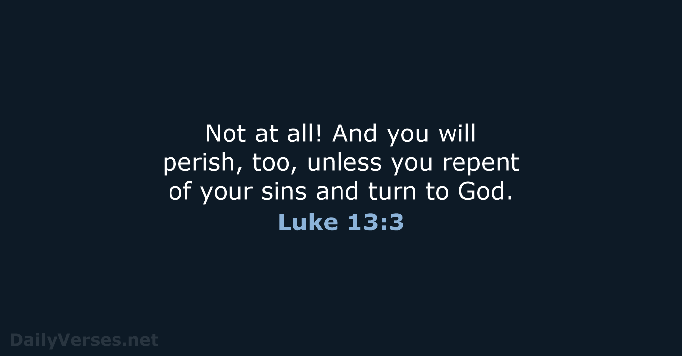 Not at all! And you will perish, too, unless you repent of… Luke 13:3