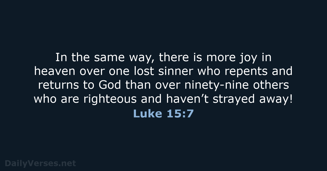 In the same way, there is more joy in heaven over one… Luke 15:7