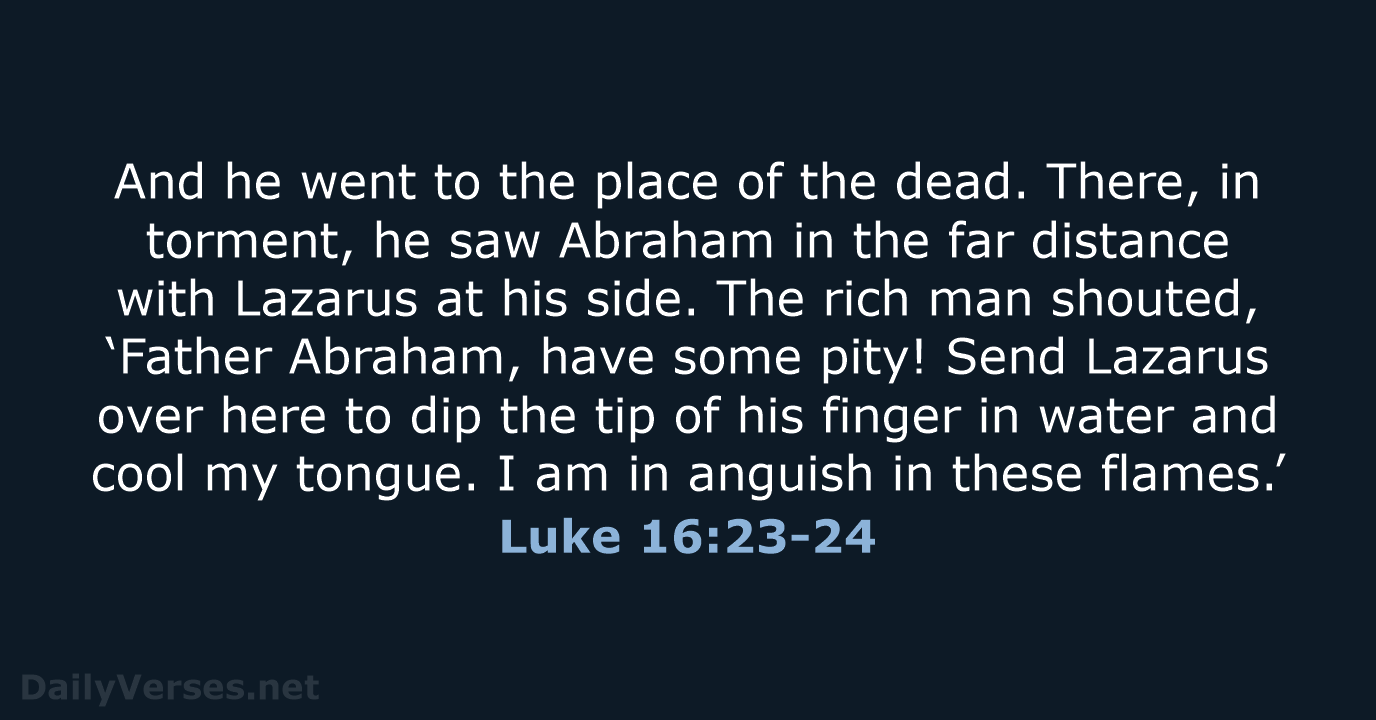 And he went to the place of the dead. There, in torment… Luke 16:23-24