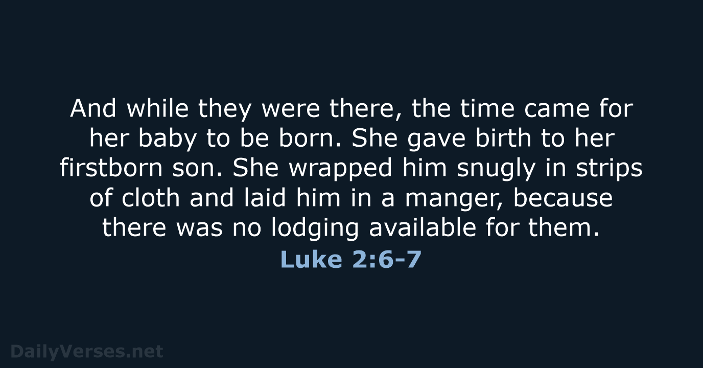 And while they were there, the time came for her baby to… Luke 2:6-7