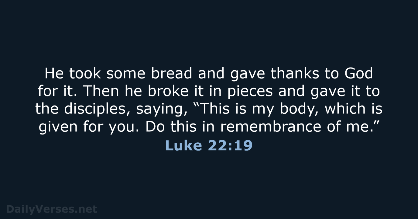 He took some bread and gave thanks to God for it. Then… Luke 22:19