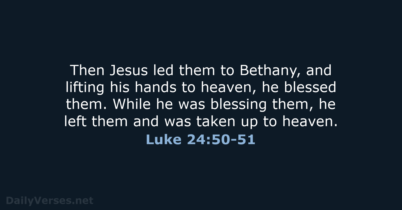 Then Jesus led them to Bethany, and lifting his hands to heaven… Luke 24:50-51