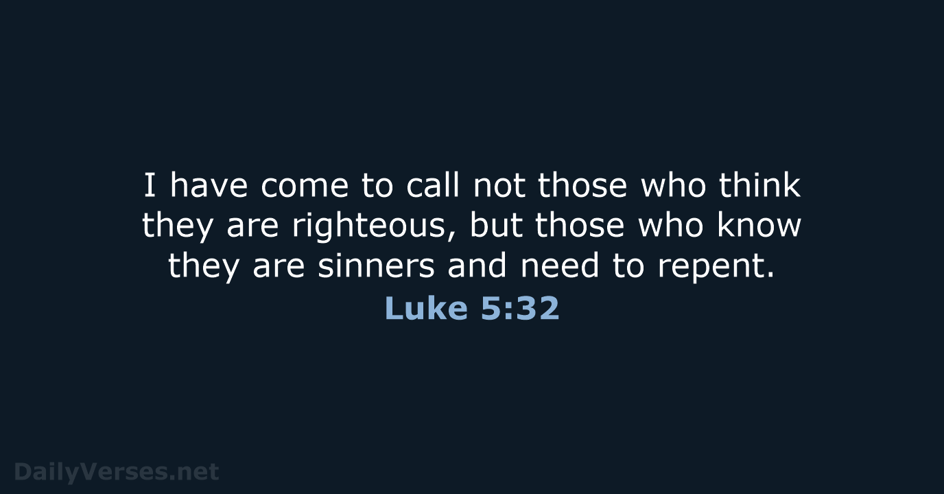 I have come to call not those who think they are righteous… Luke 5:32