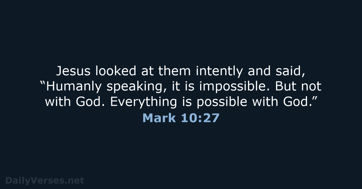 Jesus looked at them intently and said, “Humanly speaking, it is impossible… Mark 10:27
