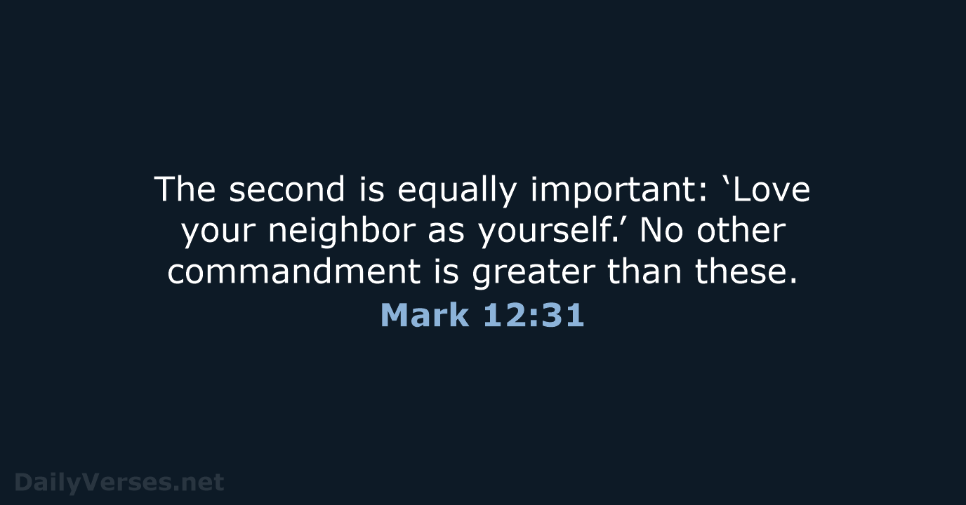 The second is equally important: ‘Love your neighbor as yourself.’ No other… Mark 12:31