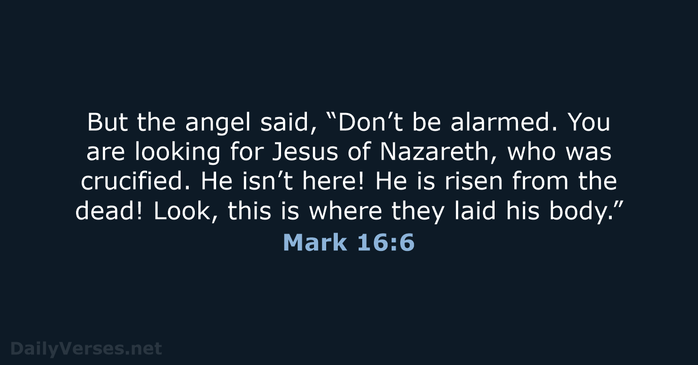 But the angel said, “Don’t be alarmed. You are looking for Jesus… Mark 16:6