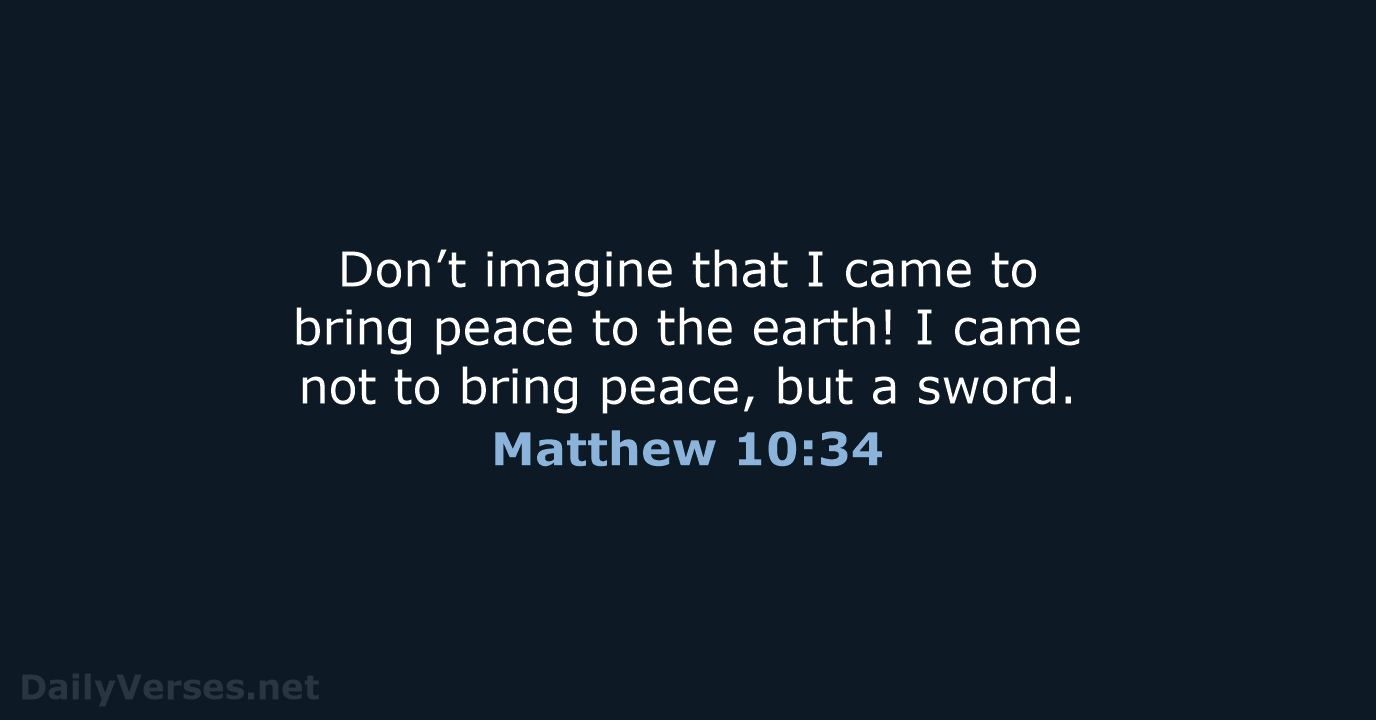 Don’t imagine that I came to bring peace to the earth! I… Matthew 10:34