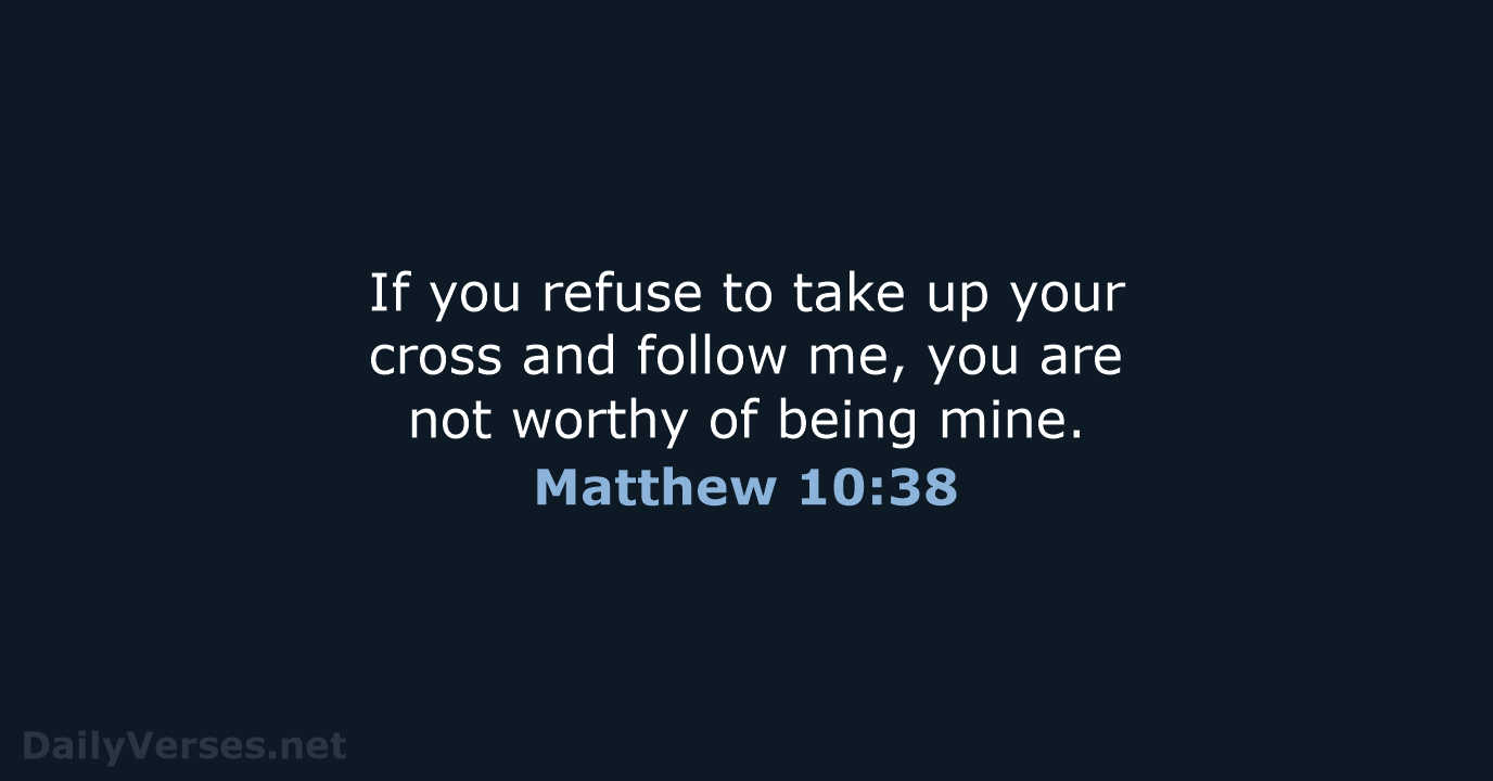 If you refuse to take up your cross and follow me, you… Matthew 10:38