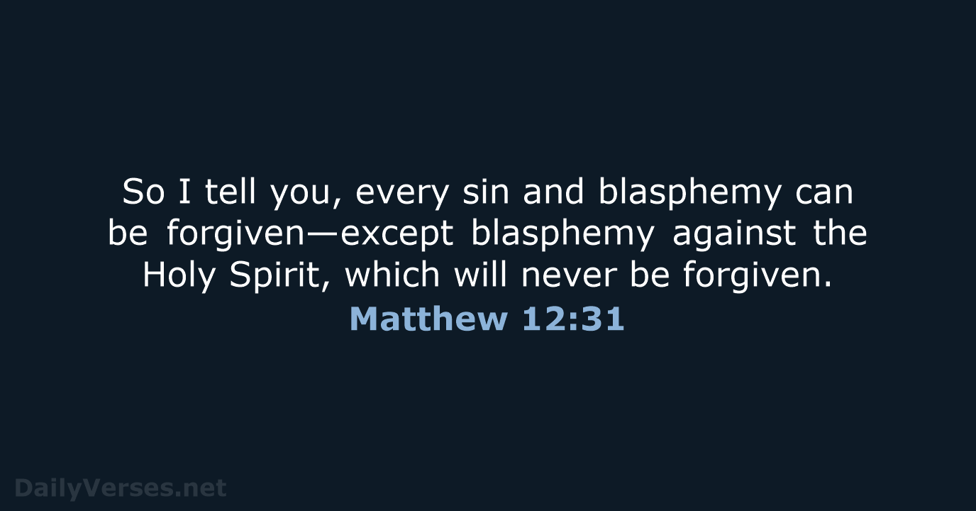 So I tell you, every sin and blasphemy can be forgiven—except blasphemy… Matthew 12:31