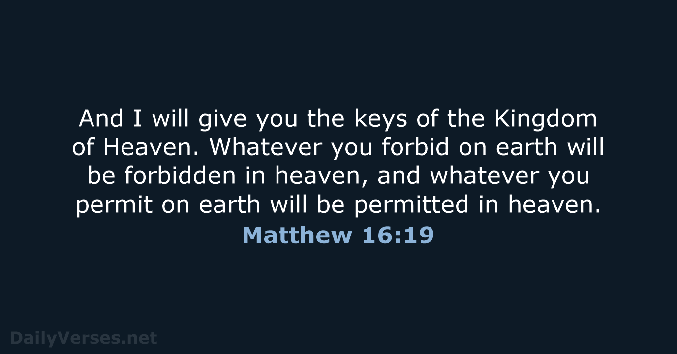 And I will give you the keys of the Kingdom of Heaven… Matthew 16:19