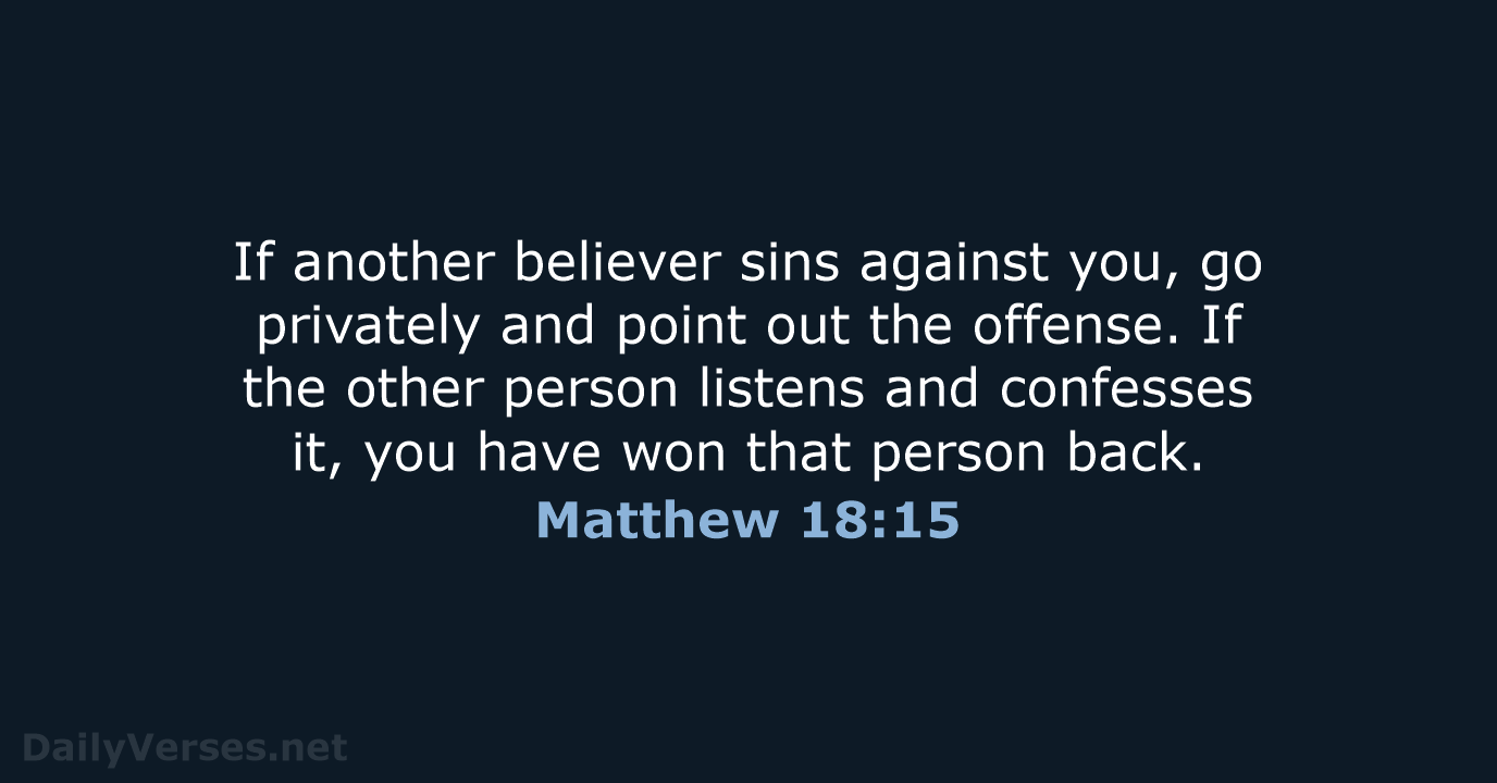 If another believer sins against you, go privately and point out the… Matthew 18:15