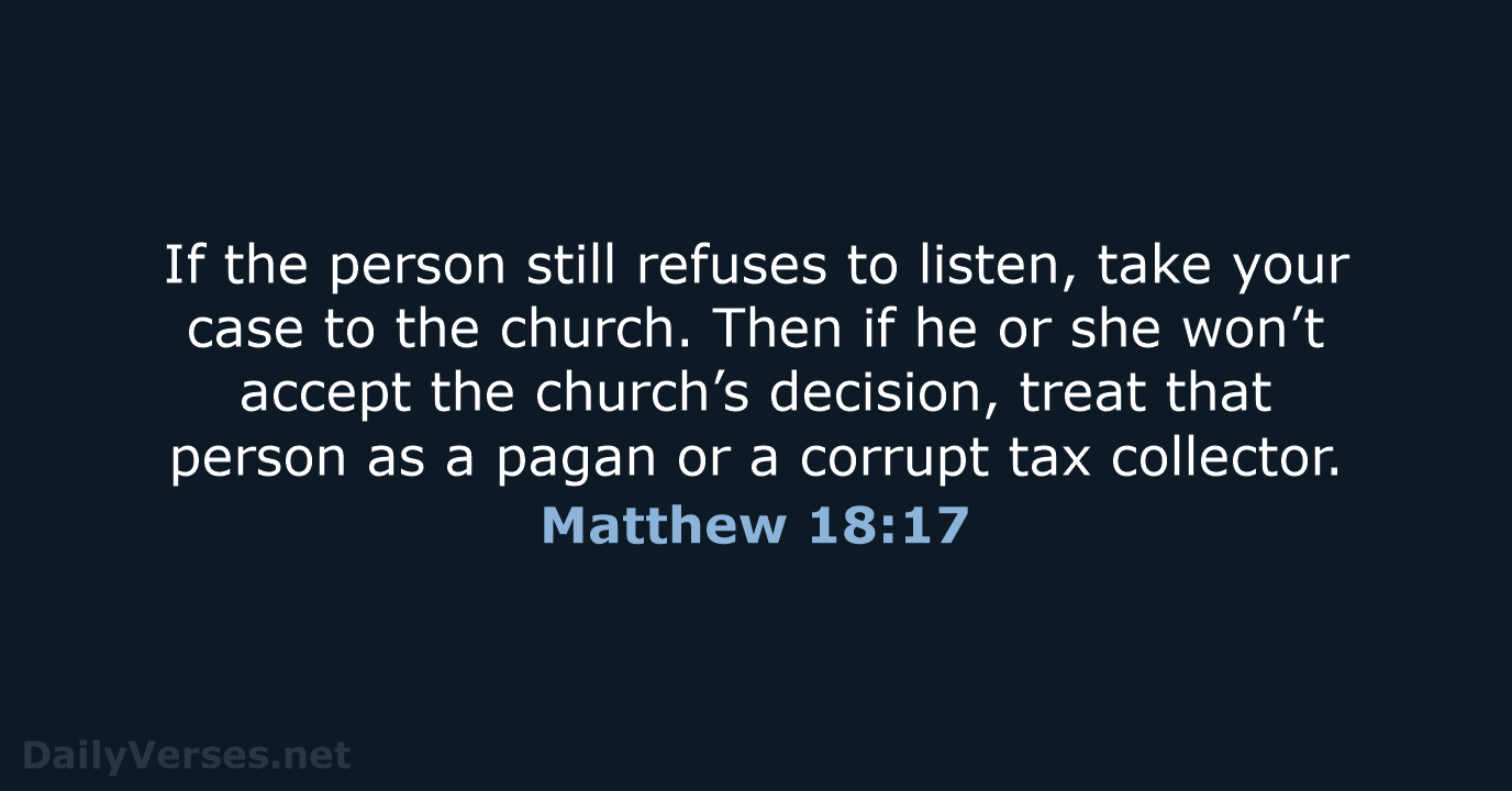If the person still refuses to listen, take your case to the… Matthew 18:17