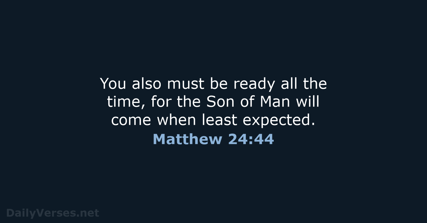 You also must be ready all the time, for the Son of… Matthew 24:44
