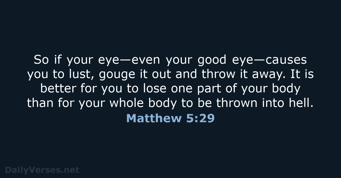 So if your eye—even your good eye—causes you to lust, gouge it… Matthew 5:29