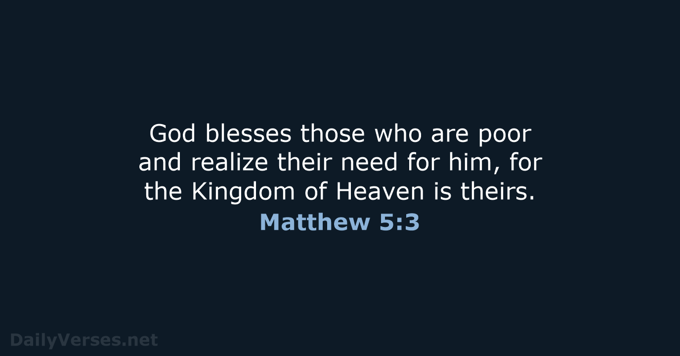 God blesses those who are poor and realize their need for him… Matthew 5:3