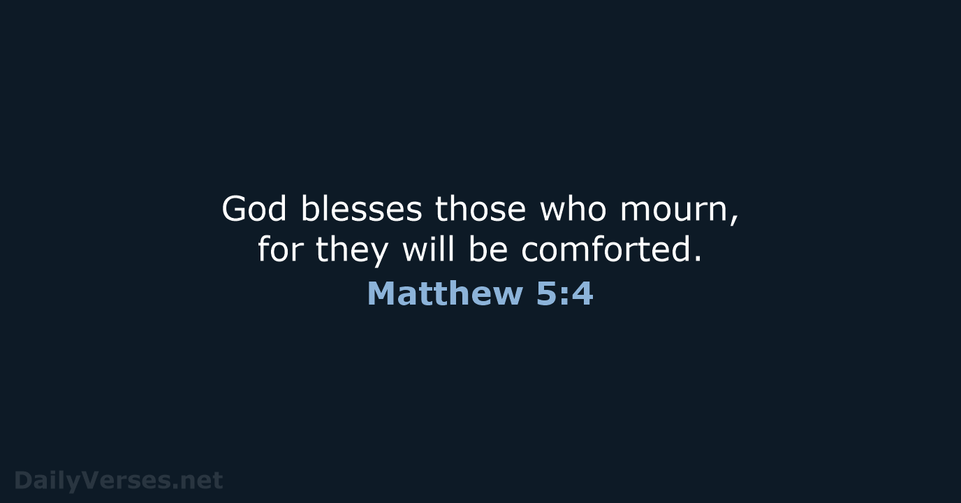 God blesses those who mourn, for they will be comforted. Matthew 5:4