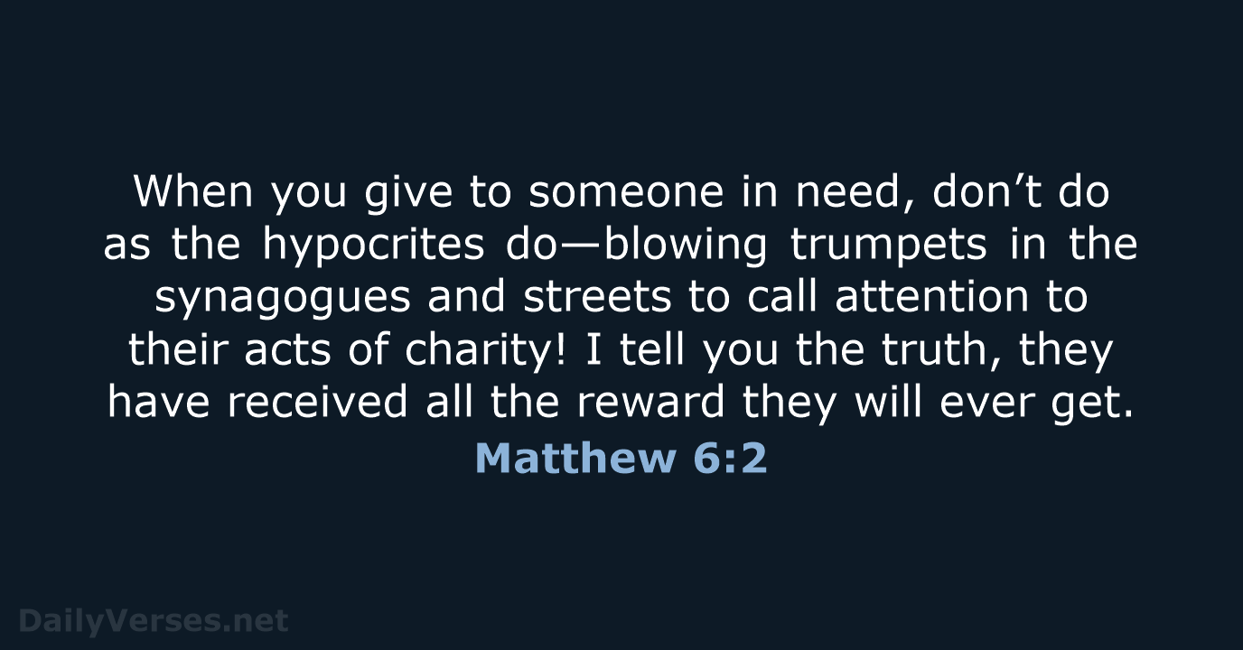 When you give to someone in need, don’t do as the hypocrites… Matthew 6:2