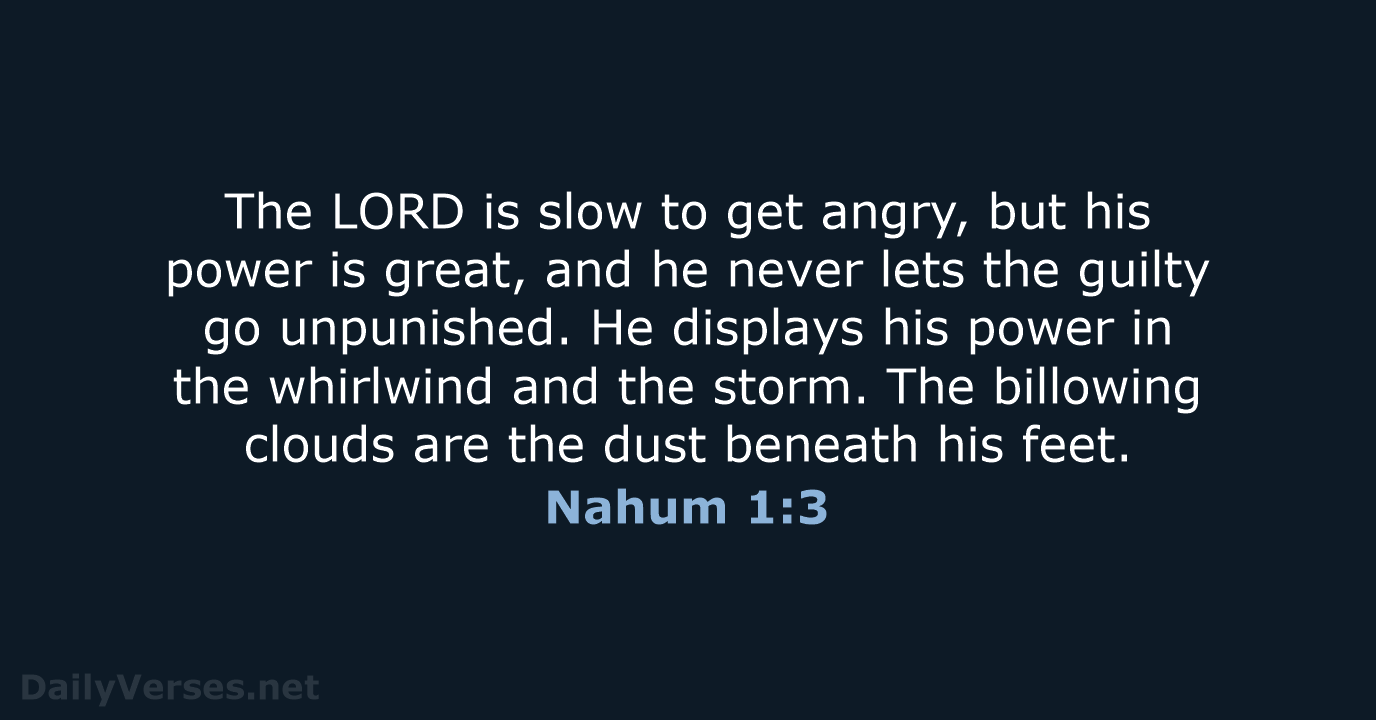 The LORD is slow to get angry, but his power is great… Nahum 1:3