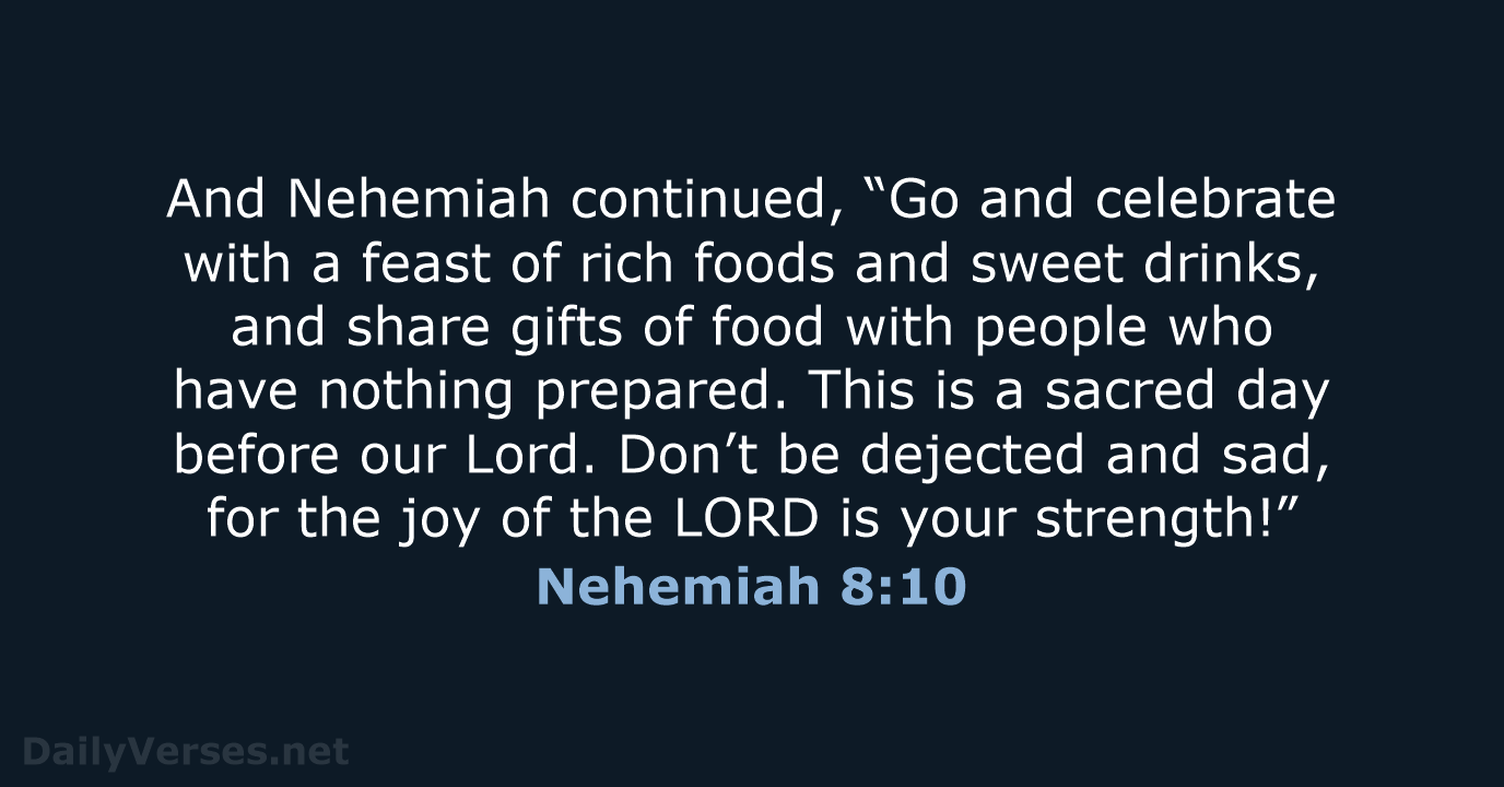 And Nehemiah continued, “Go and celebrate with a feast of rich foods… Nehemiah 8:10
